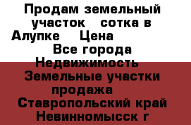 Продам земельный участок 1 сотка в Алупке. › Цена ­ 850 000 - Все города Недвижимость » Земельные участки продажа   . Ставропольский край,Невинномысск г.